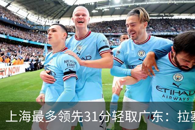上海最多领先31分轻取广东：拉塞尔22+6三分 李弘权27分李添荣20分