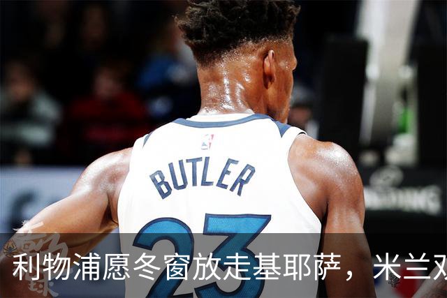 利物浦愿冬窗放走基耶萨，米兰双雄等5队问价