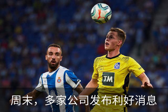 周末，多家公司发布利好消息