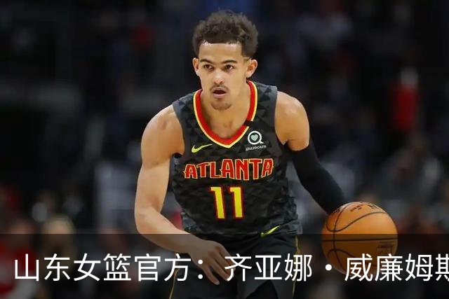 山东女篮官方：齐亚娜·威廉姆斯正式加盟球队