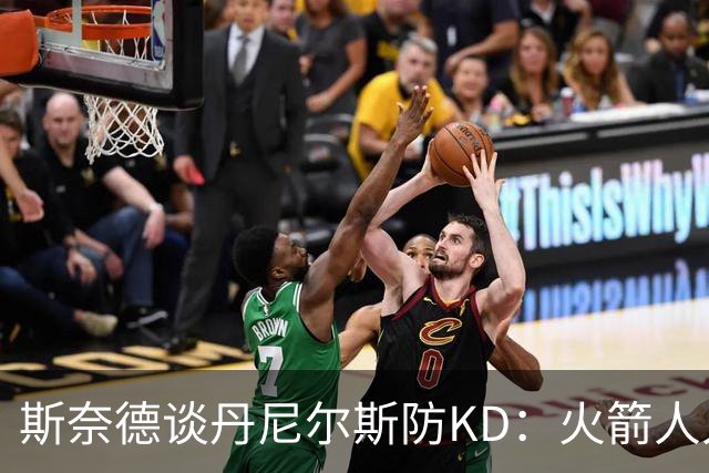 斯奈德谈丹尼尔斯防KD：火箭人人能持球 不可能让他防住所有人