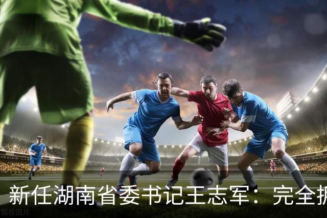 新任湖南省委书记王志军：完全拥护、坚决服从党中央决定