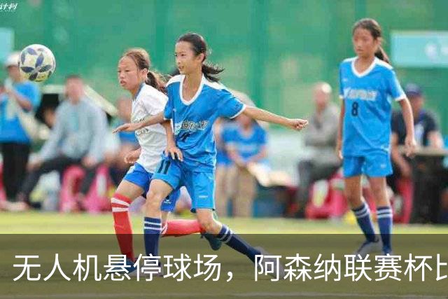 无人机悬停球场，阿森纳联赛杯比赛中断近10分钟