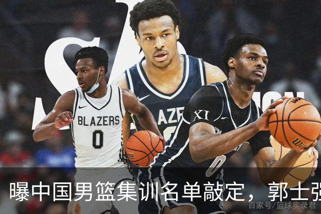 曝中国男篮集训名单敲定，郭士强为世界杯搏一把，盲猜12人都有谁