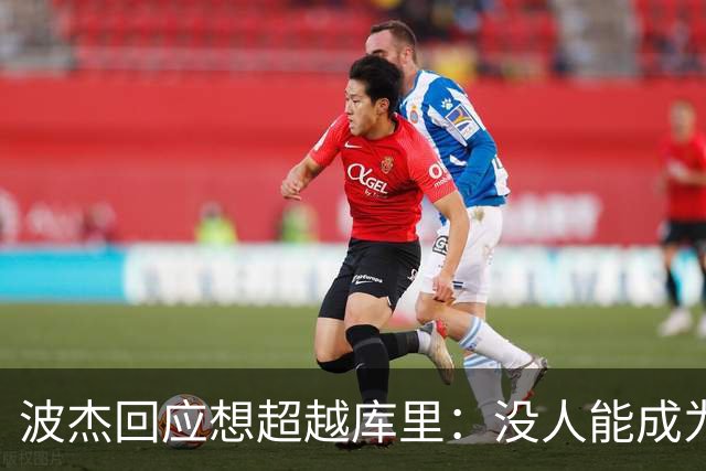 波杰回应想超越库里：没人能成为他 但我都想努力达到他的水平