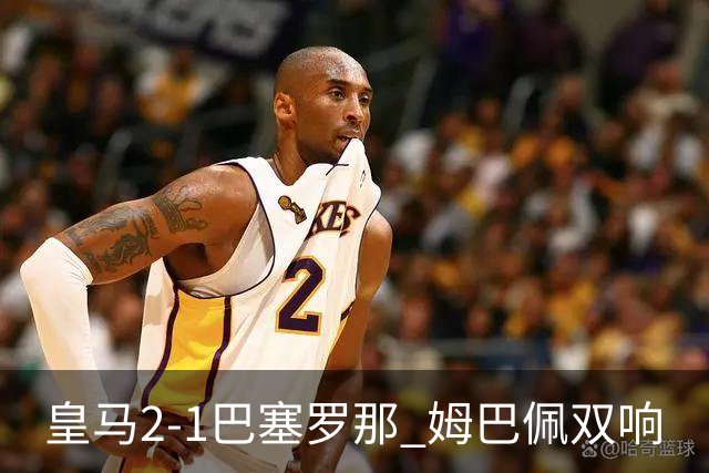 皇马2-1巴塞罗那 姆巴佩双响