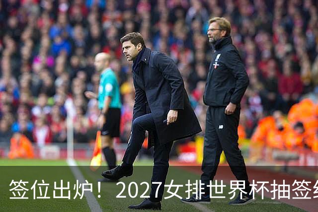 签位出炉！2027女排世界杯抽签结果公布，中国女排落位该组，同组三支欧洲劲旅