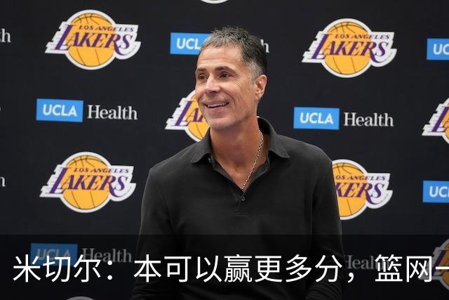 米切尔：本可以赢更多分，篮网一直没放弃值得肯定