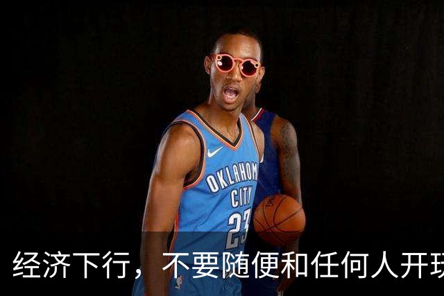 经济下行，不要随便和任何人开玩笑。