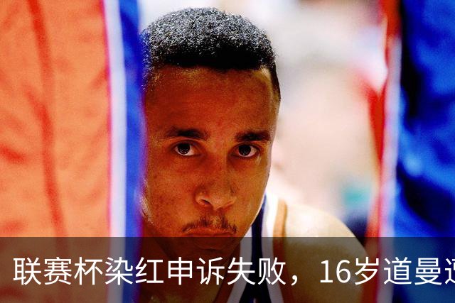 联赛杯染红申诉失败，16岁道曼遭禁赛，阿森纳边路用人承压