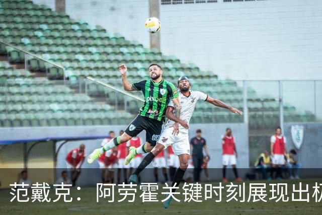 范戴克：阿劳霍关键时刻展现出极强侵略性，他的实力显而易见