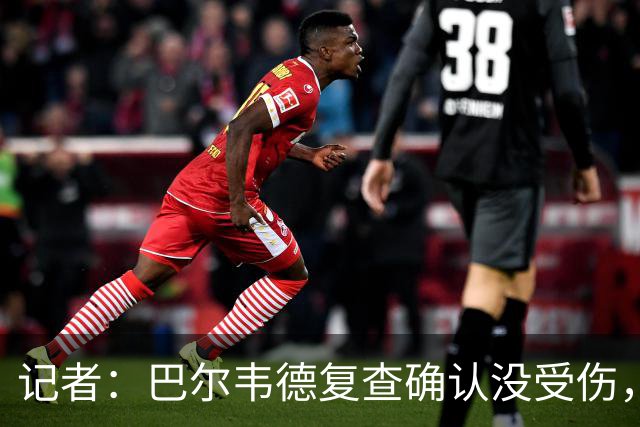 记者：巴尔韦德复查确认没受伤，可出战周末比赛