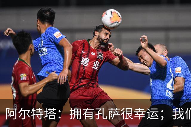 阿尔特塔：拥有孔萨很幸运；我们其实创造了很多的定位球机会