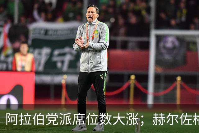 阿拉伯党派席位数大涨；赫尔佐格呼吁避免新的大选