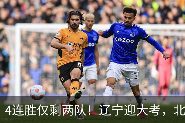 4连胜仅剩两队！辽宁迎大考，北京冲冠怕伤停
