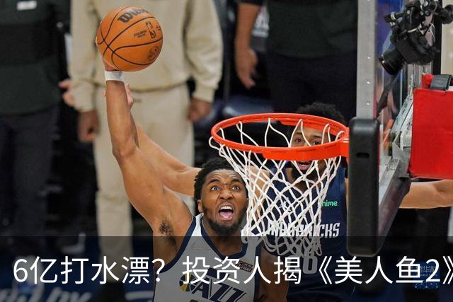 6亿打水漂？投资人揭《美人鱼2》不上映原因，劣迹艺人害惨周星驰