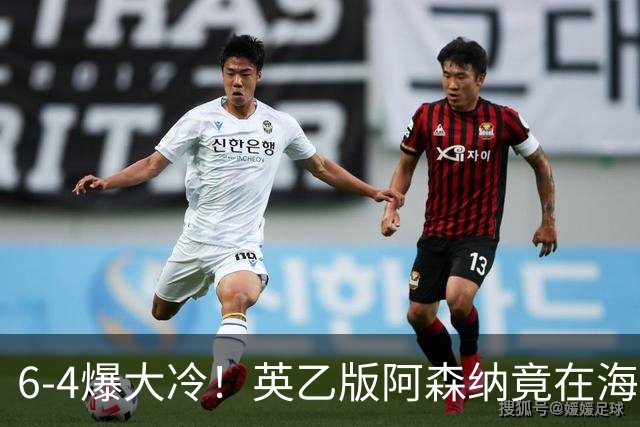 6-4爆大冷！英乙版阿森纳竟在海布里淘汰阿森纳！双方身价差500倍