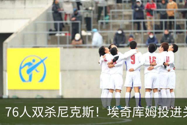 76人双杀尼克斯！埃奇库姆投进关键三分，詹皇20分