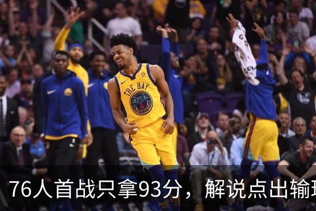 76人首战只拿93分，解说点出输球本质不在手感