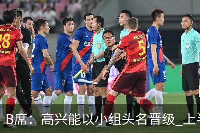B席：高兴能以小组头名晋级 上半场很令人沮丧