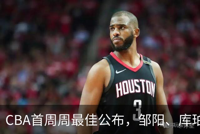 CBA首周周最佳公布，邹阳、库珀当选；许钟豪上任宁波主教练