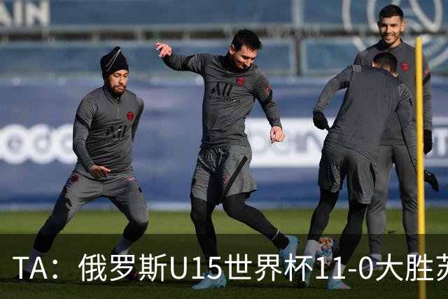 TA：俄罗斯U15世界杯11-0大胜苏丹，主帅盼成年队早日解禁