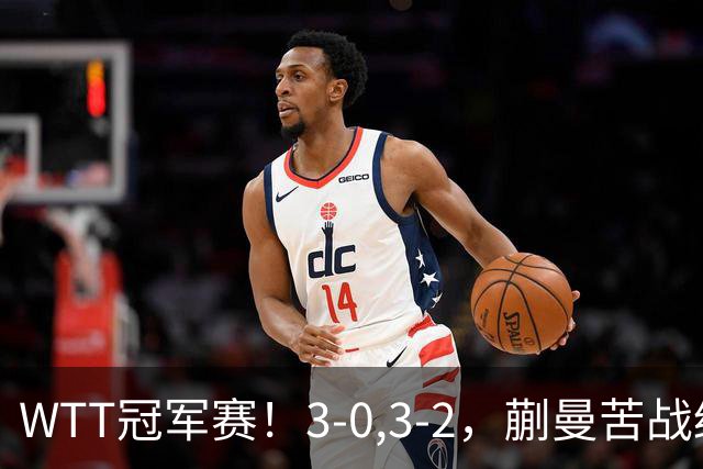 WTT冠军赛！3-0,3-2，蒯曼苦战绝杀，王曼昱有些惊险，国乒5连胜